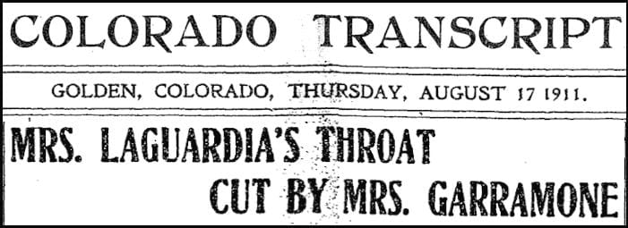 Headline from the August 17, 1911 Colorado Transcript: MRS. LAGUARDIA'S THROAT CUT BY MRS. GARRAMONE